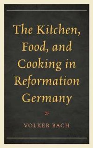 The Kitchen, Food, and Cooking in Reformation Germany