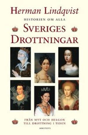 Historien om alla Sveriges drottningar : från myt och helgon till drottning i tiden | 1:a upplagan