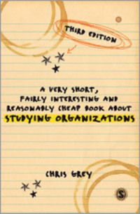 A Very Short, Fairly Interesting and Reasonably Cheap Book About Studying Organizations - Chris Grey