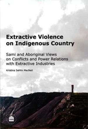 Extractive violence on indigenous country : Sami and Aboriginal views on conflicts and power relations with extractive industrie