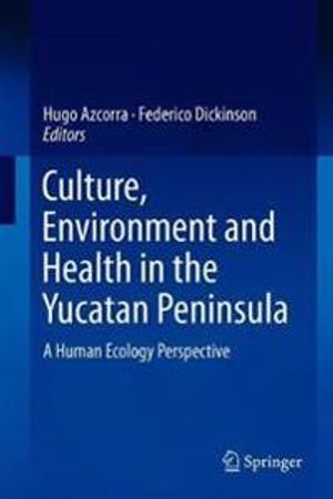 Culture, Environment and Health in the Yucatan Peninsula: A Human Ecology Perspective | 1:a upplagan