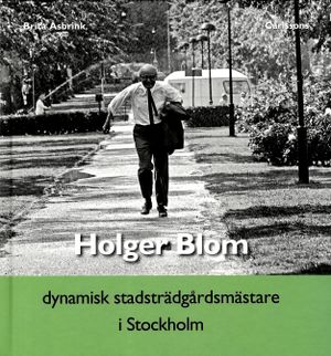 Holger Blom : dynamisk stadsträdgårdsmästare i Stockholm | 1:a upplagan