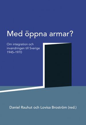 Med öppna armar? : om integration och invandringen till Sverige 1945-1970