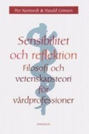 Sensibilitet och reflektion : filosofi och vetenskapsteori för vårdprofessioner