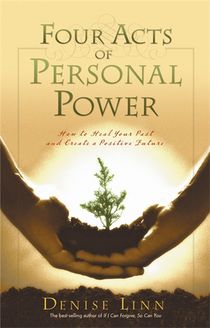 Four acts of personal power - healing your past and creating a positive fut