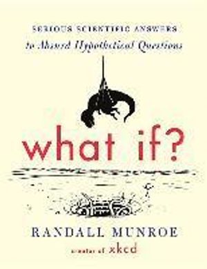 What If?: Serious Scientific Answers to Absurd Hypothetical Questions