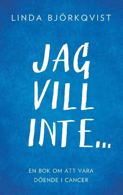 Jag vill inte... : en bok om att vara döende i cancer | 1:a upplagan
