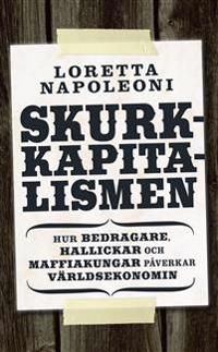 Skurkkapitalismen : hur bedragare, hallickar och maffiakungar påverkar värlsekonomin | 1:a upplagan