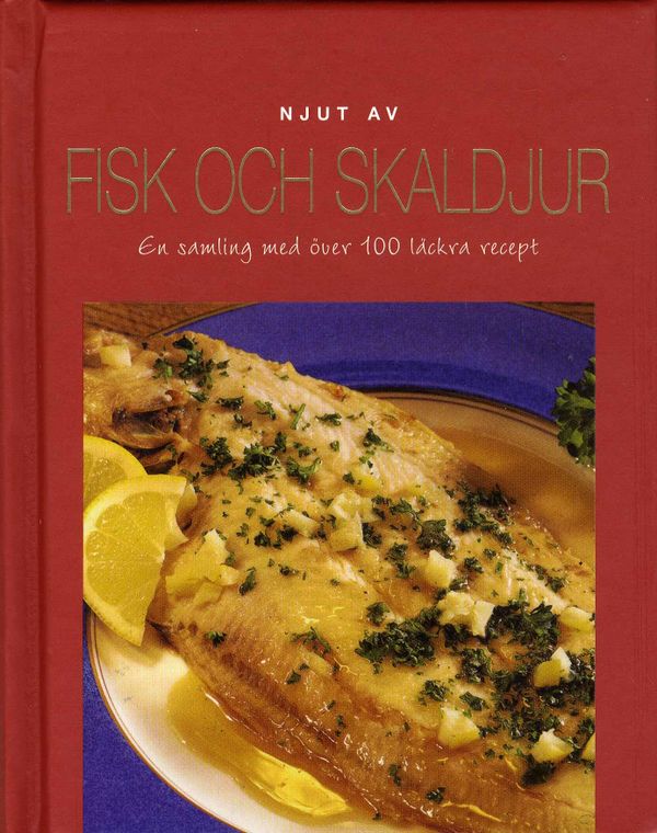 Njut av fisk och skaldjur : en samling med över 100 läckra recept | 1:a upplagan
