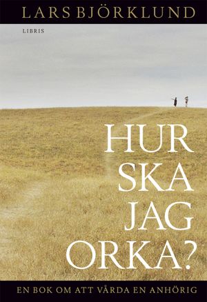 Hur ska jag orka ? En bok om att vårda en anhörig