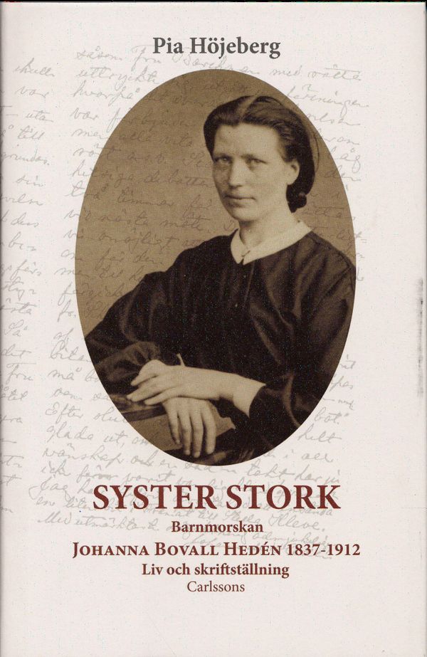 Syster Stork : Barnmorskan Johanna Bovall Hedén 1837-1912 - Liv och skriftst | 1:a upplagan