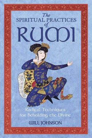 Spiritual Practices Of Rumi: Radical Techniques For Beholding The Divine