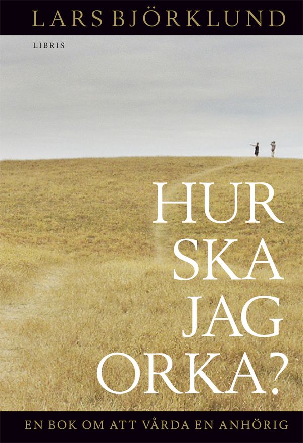 Hur ska jag orka ? En bok om att vårda en anhörig | 0:e upplagan