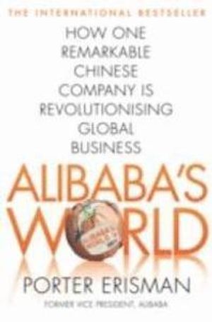 Alibaba's World: How a Remarkable Chinese Company is Changing the Face of Global Business