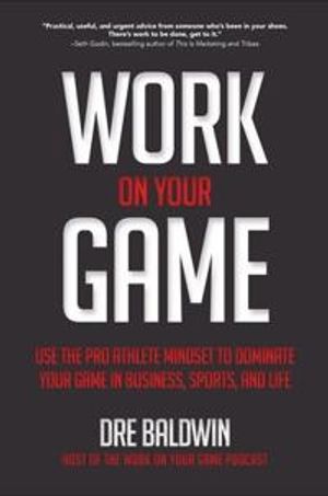 Work On Your Game: Use the Pro Athlete Mindset to Dominate Your Game in Business, Sports, and Life