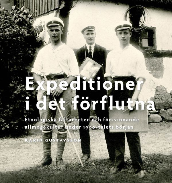 Expeditioner i det förflutna : etnologiska fältarbeten och försvinnande allmogekultur under 1900-talets början | 0:e upplagan
