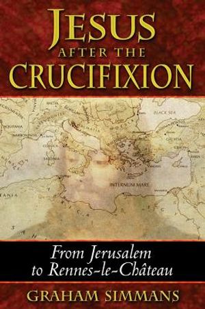 Jesus After The Crucifixion: From Jerusalem To Rennes-Le-Cha