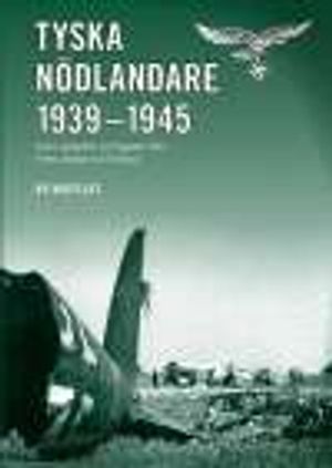 Tyska nödlandare 1939-1945 : [samt uppgifter om flygplan från Polen, Norge och Finland]