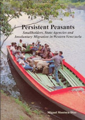 Persistent Peasants : Smallholders, State Agencies and Involuntary Migration in Western Venezuela