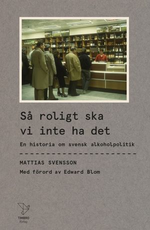 Så roligt ska vi inte ha det : en historia om svensk alkoholpolitik | 1:a upplagan