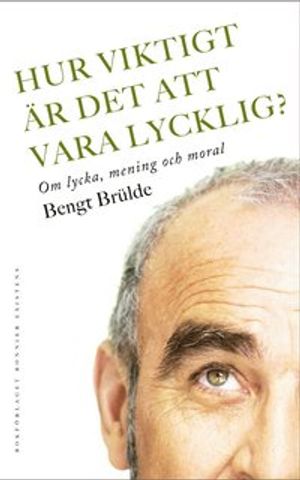 Hur viktigt är det att vara lycklig? : om lycka, mening och moral