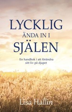 Lycklig ända in i själen - En handbok i att förändra sitt liv på djupet | 1:a upplagan