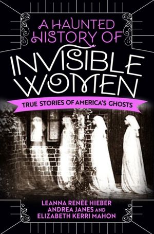 Haunted History Of Invisible Women - True Stories of America's Ghosts