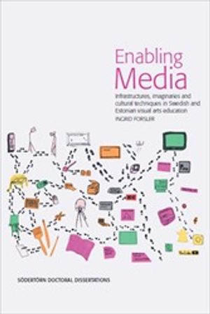 Enabling Media : Infrastructures, imaginaries and cultural techniques in Swedish and Estonian visual arts education | 1:a upplagan