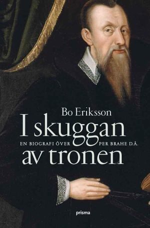 I skuggan av tronen : en biografi över Per Brahe d.ä. | 1:a upplagan