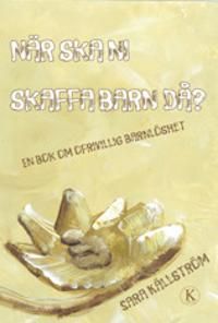 När ska ni skaffa barn då? : en bok om ofrivillig barnlöshet | 1:a upplagan