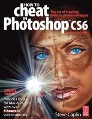 How to Cheat in Photoshop Cs6: The Art of Creating Realistic Photomontages | 1:a upplagan