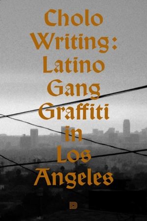 Cholo Writing: Latino Gang Graffiti in Los Angeles