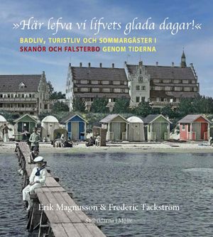 »Här lefva vi lifvets glada dagar!« : badliv, turistliv och sommargäster i Skanör och Falsterbo genom tiderna