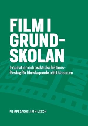 Film i grundskolan : Inspiration och praktiska lektionsförslag för filmskapande i ditt klassrum