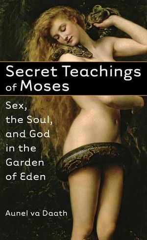 Secret Teachings Of Moses: Sex, The Soul & God In The Garden Of Eden