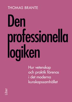 Den professionella logiken - Hur vetenskap och praktik förenas i det moderna kunskapssamhället. | 1:a upplagan