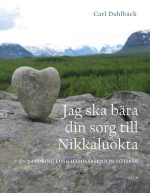 Jag ska bära din sorg till Nikkaluokta : En vandring i Dag Hammarskjöld | 1:a upplagan