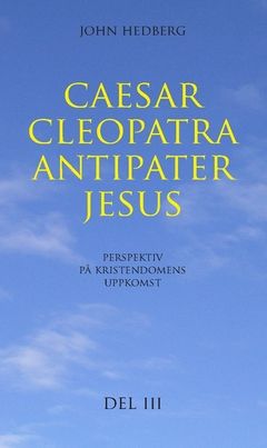 Caesar, Cleopatra, Antipater, Jesus. Del 3 : Perspektiv på kristendomens uppkomst | 0:e upplagan