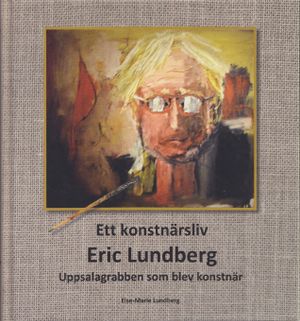 Ett konstnärsliv: Eric Lundberg: Uppsalagrabben som blev konstnär | 1:a upplagan