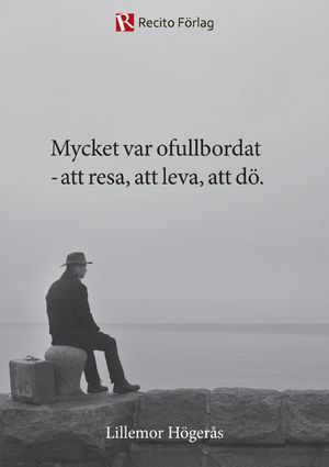 Mycket var ofullbordat : att resa, att leva, att dö.