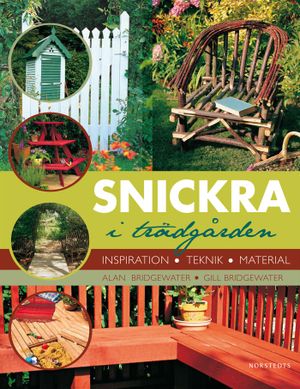 Snickra i trädgården : inspiration, teknik, material | 1:a upplagan