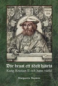 Där brast ett ädelt hjärta : Kung Kristian II och hans värld | 0:e upplagan