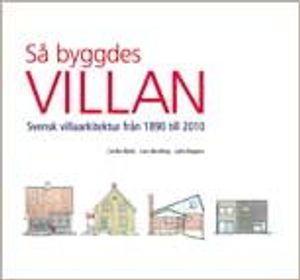 Så byggdes villan : svensk villaarkitektur från 1890 till 2010 | 1:a upplagan