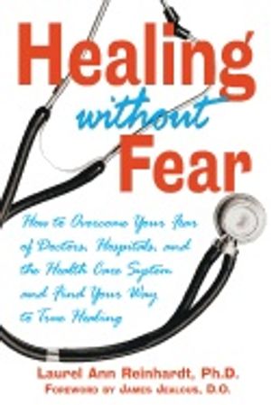 Healing Without Fear* : How to Overcome your Fear of Doctors Hospitals and the Health Care System and Find your Way to True Heal