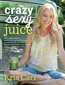 Crazy sexy juice - 100+ simple juice, smoothie & elixir recipes to supercha