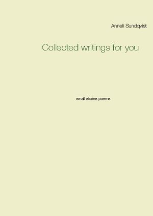 Collected writings for you : small stories poems | 1:a upplagan