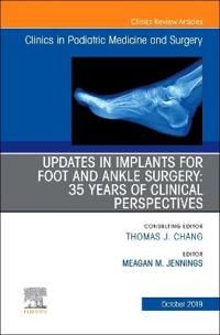 Updates in Implants for Foot and Ankle Surgery: 35 Years of Clinical Perspectives,An Issue of Clinics in Podiatric Medicine and | 0:e upplagan