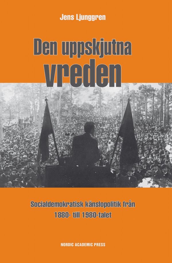 Den uppskjutna vreden : socialdemoktratisk känslopolitik från 1880- till 1980-talet | 1:a upplagan