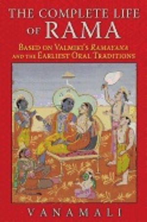 Complete Life Of Rama : Based on Valmiki’s Ramayana and the Earliest Oral Traditions