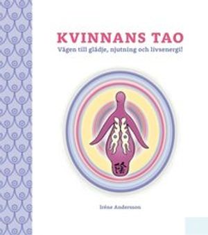 Kvinnans Tao: Vägen till glädje, njutning och livsenergi!